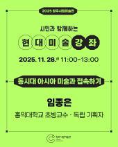 2025 청주시립미술관 현대미술강좌 1회차(11.28.)_동시대 아시아 미술과 접속하기(임종은)