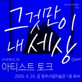 《그것만이 내 세상》 전시연계프로그램 〈아티스트 토크〉