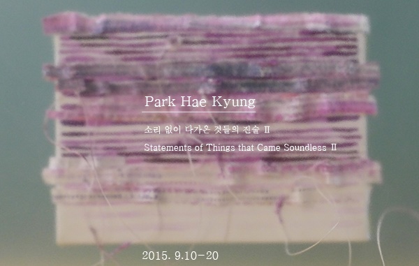 박혜경Park Hye Kyung :  소리 없이 다가온 것들의 진술 Ⅱ Statements of Things that Came Soundless Ⅱ